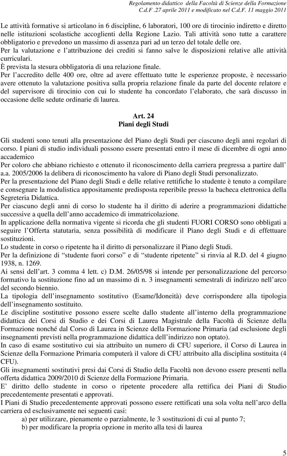 Per la valutazione e l attribuzione dei crediti si fanno salve le disposizioni relative alle attività curriculari. È prevista la stesura obbligatoria di una relazione finale.