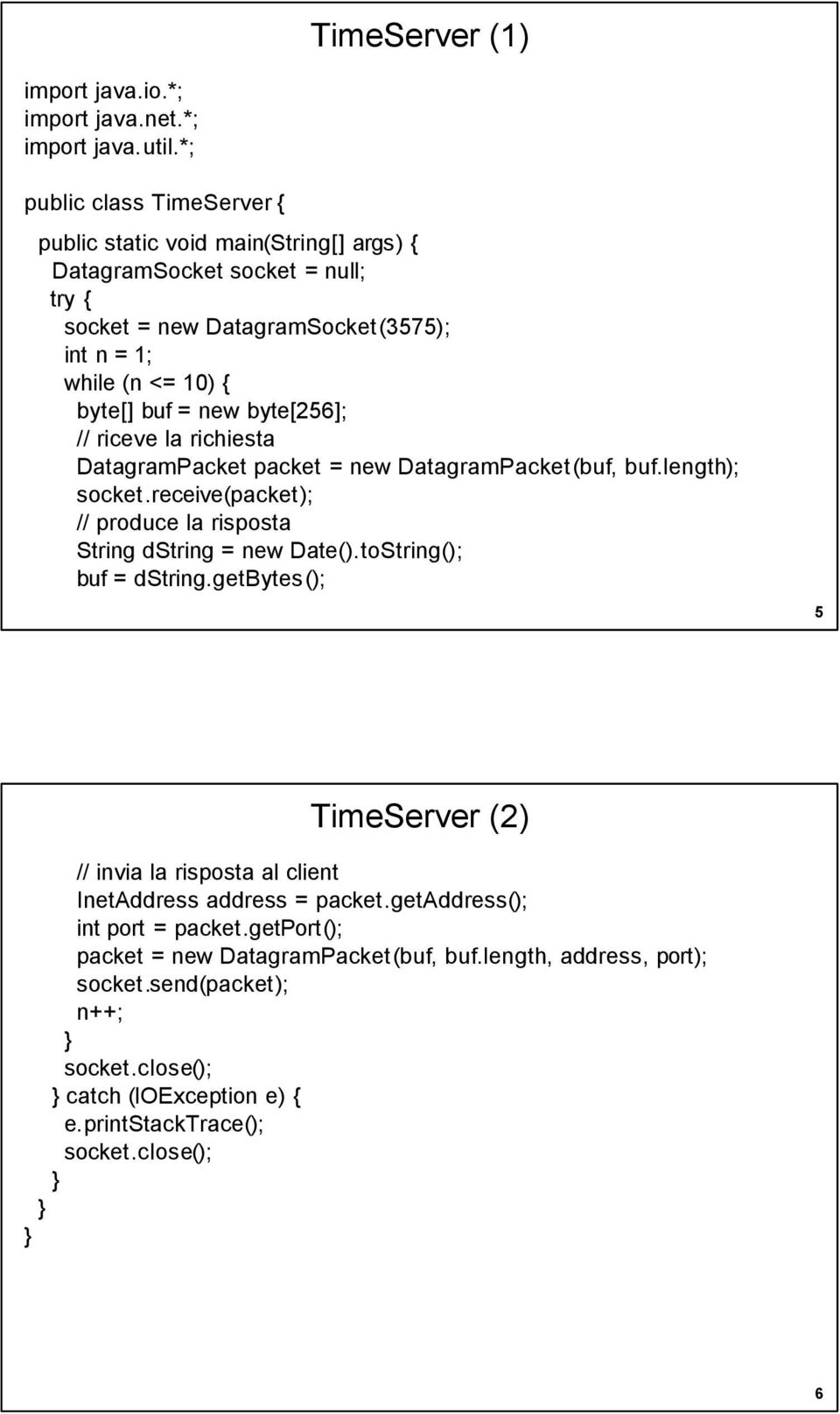 buf = new byte[256]; // riceve la richiesta DatagramPacket packet = new DatagramPacket(buf, buf.length); socket.receive(packet); // produce la risposta String dstring = new Date().