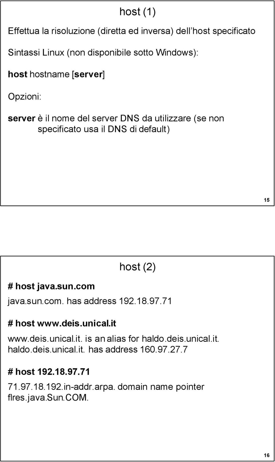 sun.com host (2) java.sun.com. has address 192.18.97.71 # host www.deis.unical.it www.deis.unical.it. is analias for haldo.deis.unical.it. haldo.deis.unical.it. has address 160.