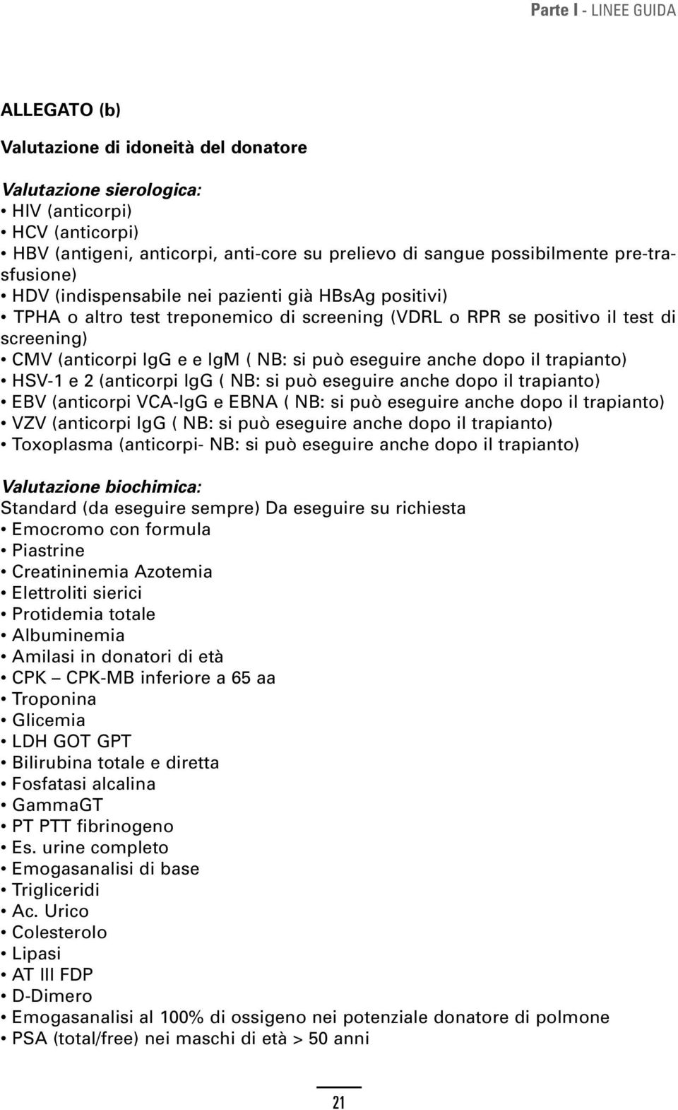 il trapianto) HSV-1 e 2 (anticorpi IgG ( NB: si può eseguire anche dopo il trapianto) EBV (anticorpi VCA-IgG e EBNA ( NB: si può eseguire anche dopo il trapianto) VZV (anticorpi IgG ( NB: si può