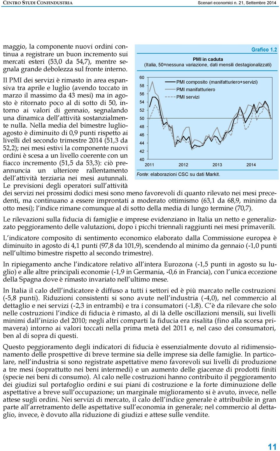 2 PMI in caduta (Italia, 50=nessuna variazione, dati mensili destagionalizzati) Il PMI dei servizi è rimasto in area espansiva tra aprile e luglio (avendo toccato in PMI manifatturiero PMI composito