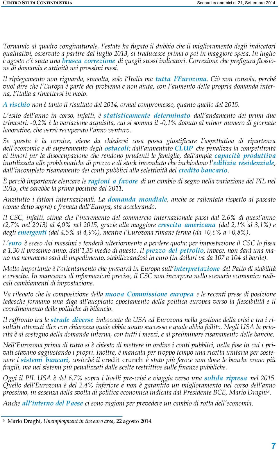 maggiore spesa. In luglio e agosto c è stata una brusca correzione di quegli stessi indicatori. Correzione che prefigura flessione di domanda e attività nei prossimi mesi.