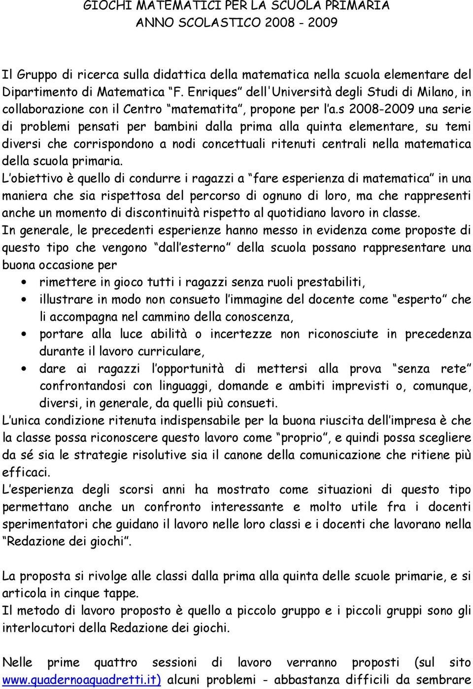 s 2008-2009 una serie di problemi pensati per bambini dalla prima alla quinta elementare, su temi diversi che corrispondono a nodi concettuali ritenuti centrali nella matematica della scuola primaria.