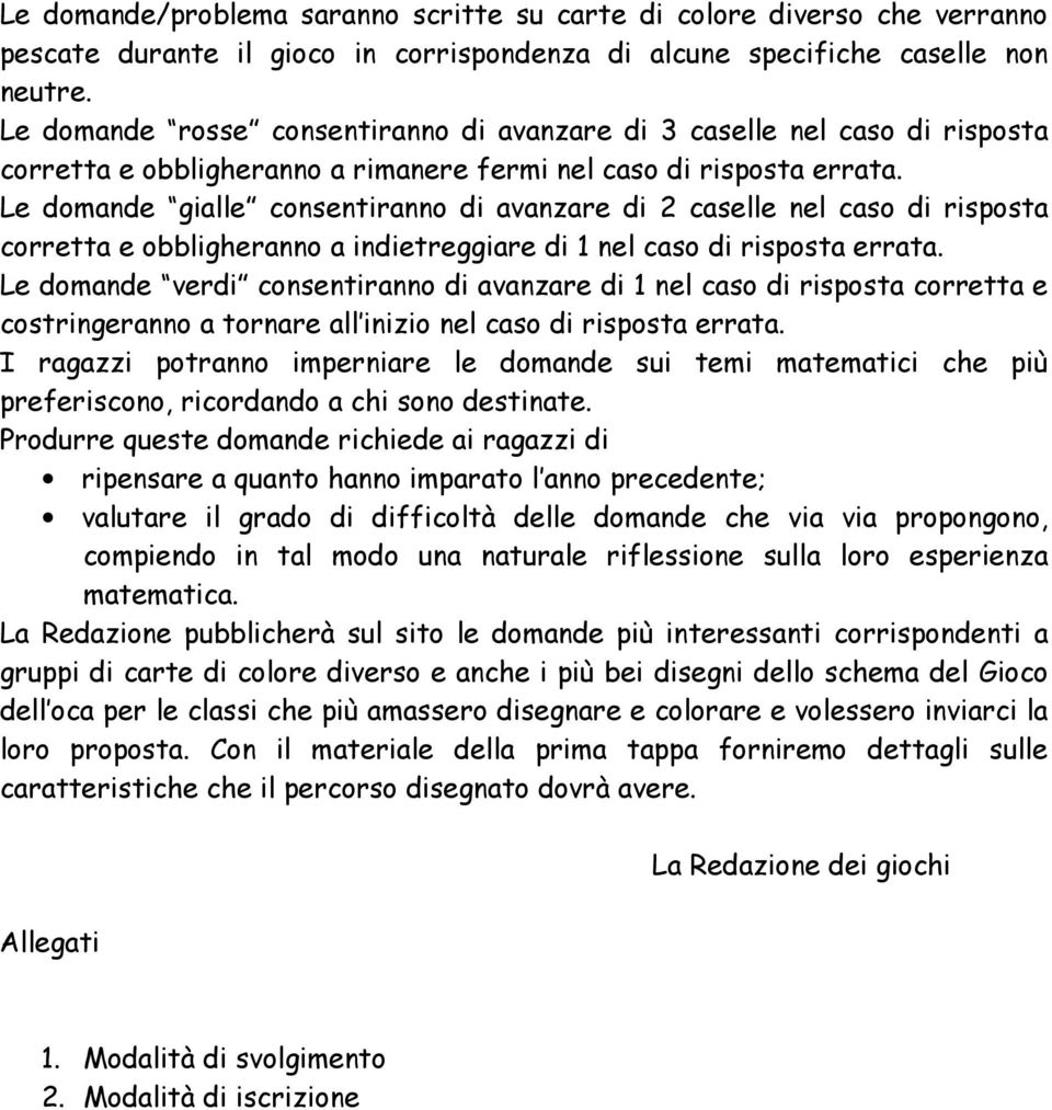 Le domande gialle consentiranno di avanzare di 2 caselle nel caso di risposta corretta e obbligheranno a indietreggiare di 1 nel caso di risposta errata.