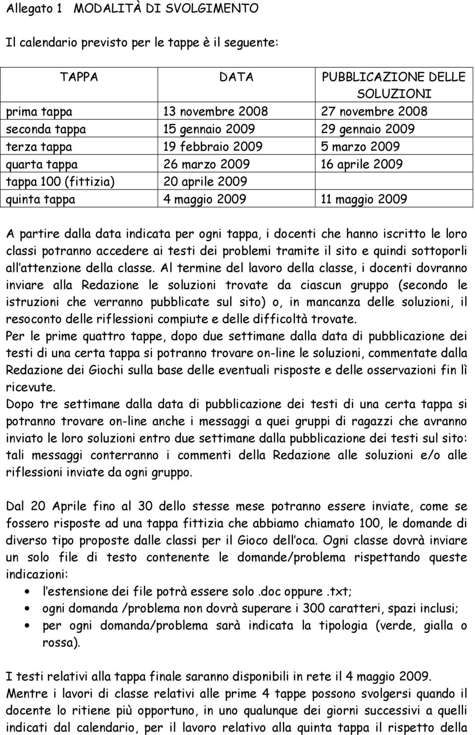 data indicata per ogni tappa, i docenti che hanno iscritto le loro classi potranno accedere ai testi dei problemi tramite il sito e quindi sottoporli all attenzione della classe.