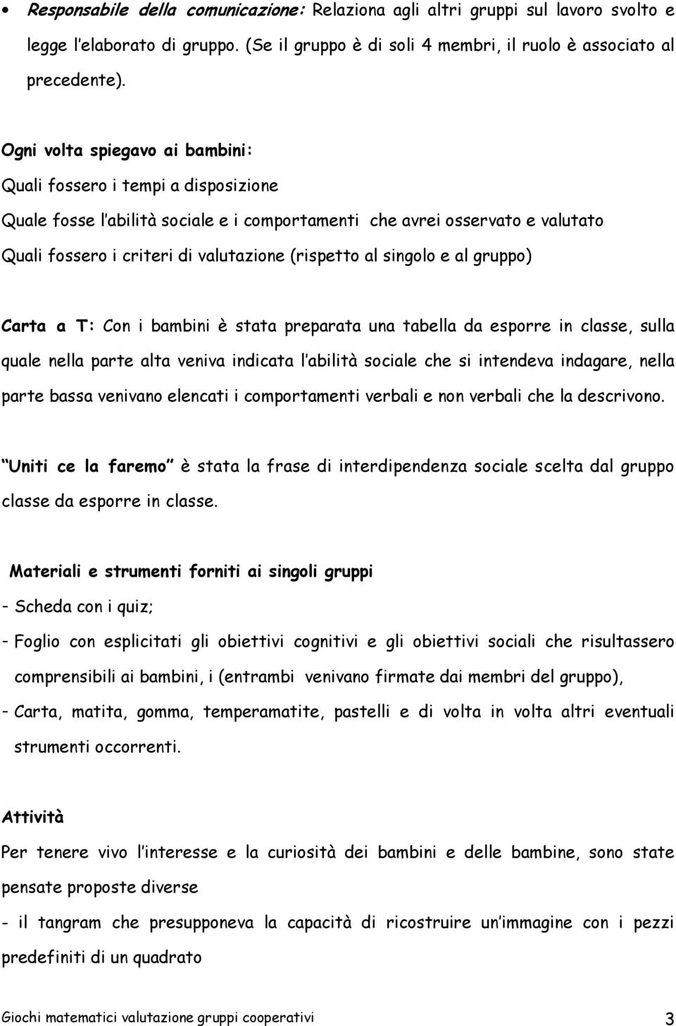 singolo e al gruppo) Carta a T: Con i bambini è stata preparata una tabella da esporre in classe, sulla quale nella parte alta veniva indicata l abilità sociale che si intendeva indagare, nella parte