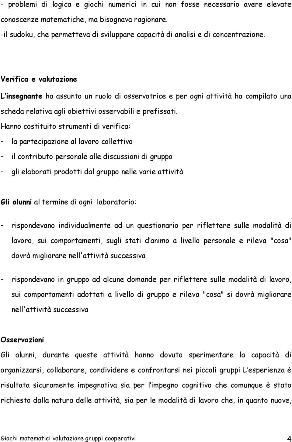 Verifica e valutazione L insegnante ha assunto un ruolo di osservatrice e per ogni attività ha compilato una scheda relativa agli obiettivi osservabili e prefissati.