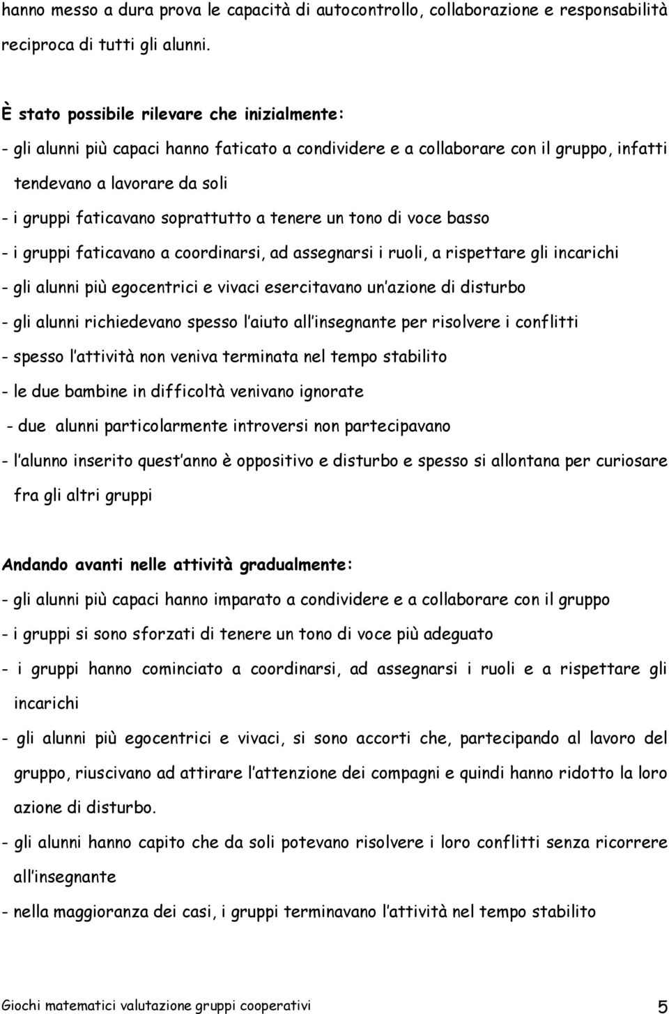 a tenere un tono di voce basso - i gruppi faticavano a coordinarsi, ad assegnarsi i ruoli, a rispettare gli incarichi - gli alunni più egocentrici e vivaci esercitavano un azione di disturbo - gli