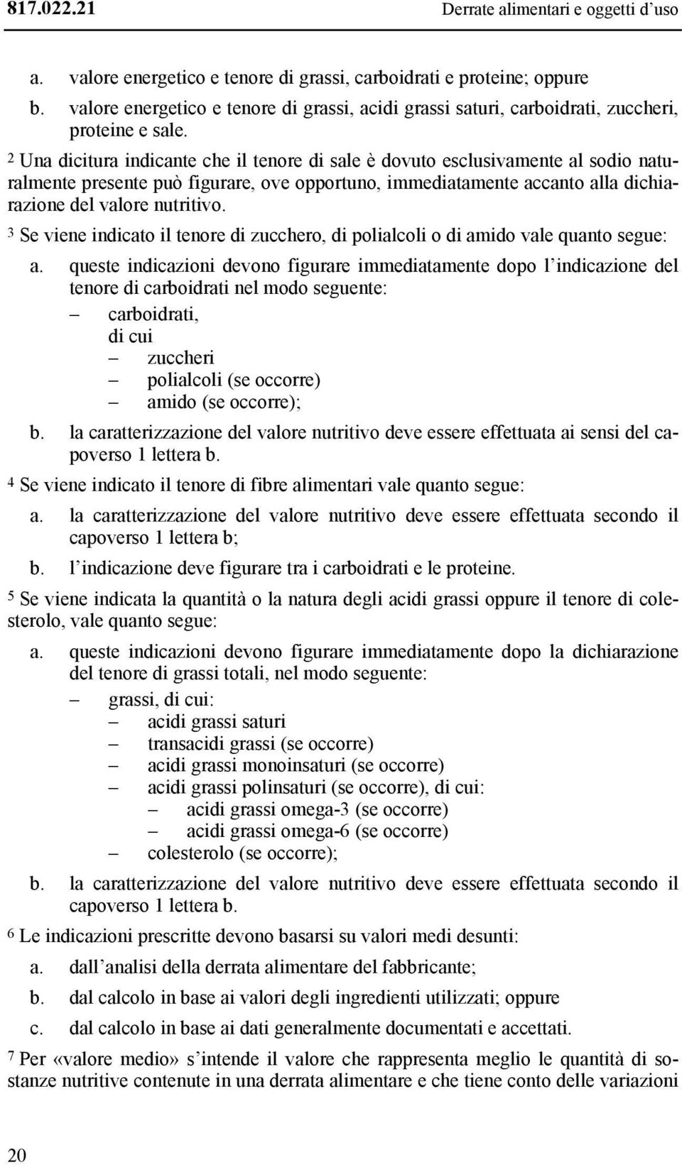 2 Una dicitura indicante che il tenore di sale è dovuto esclusivamente al sodio naturalmente presente può figurare, ove opportuno, immediatamente accanto alla dichiarazione del valore nutritivo.