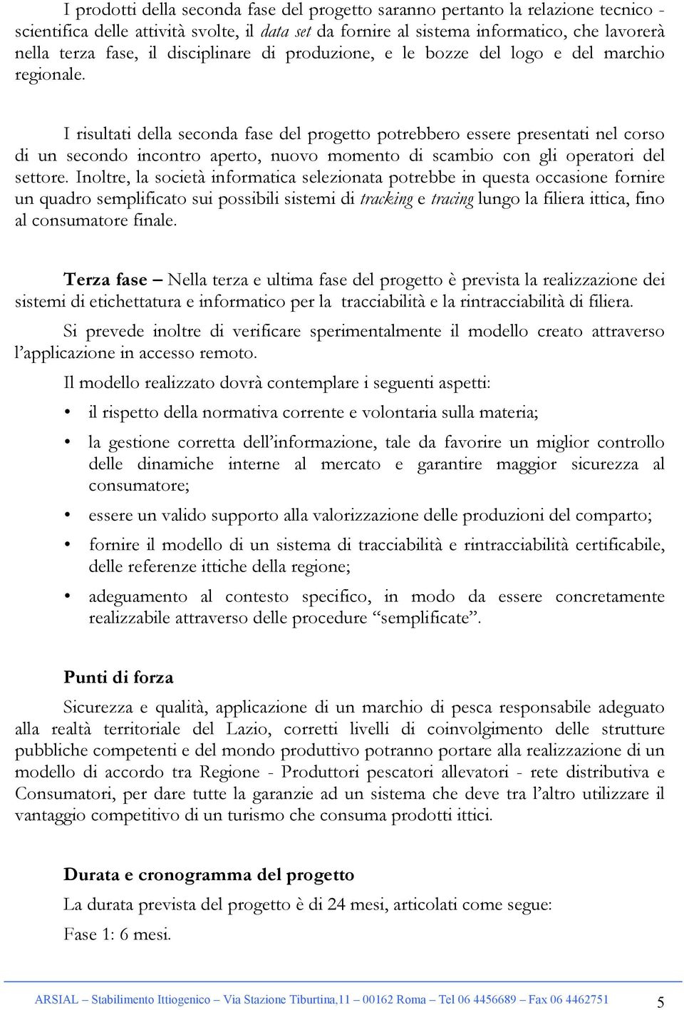 I risultati della seconda fase del progetto potrebbero essere presentati nel corso di un secondo incontro aperto, nuovo momento di scambio con gli operatori del settore.