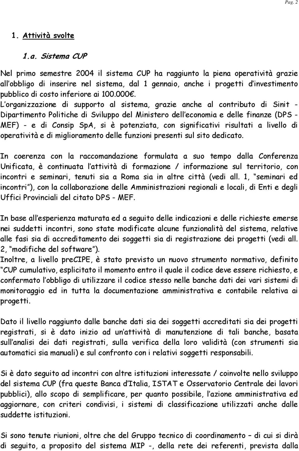 L organizzazione di supporto al sistema, grazie anche al contributo di Sinit - Dipartimento Politiche di Sviluppo del Ministero dell economia e delle finanze (DPS - MEF) - e di Consip SpA, si è