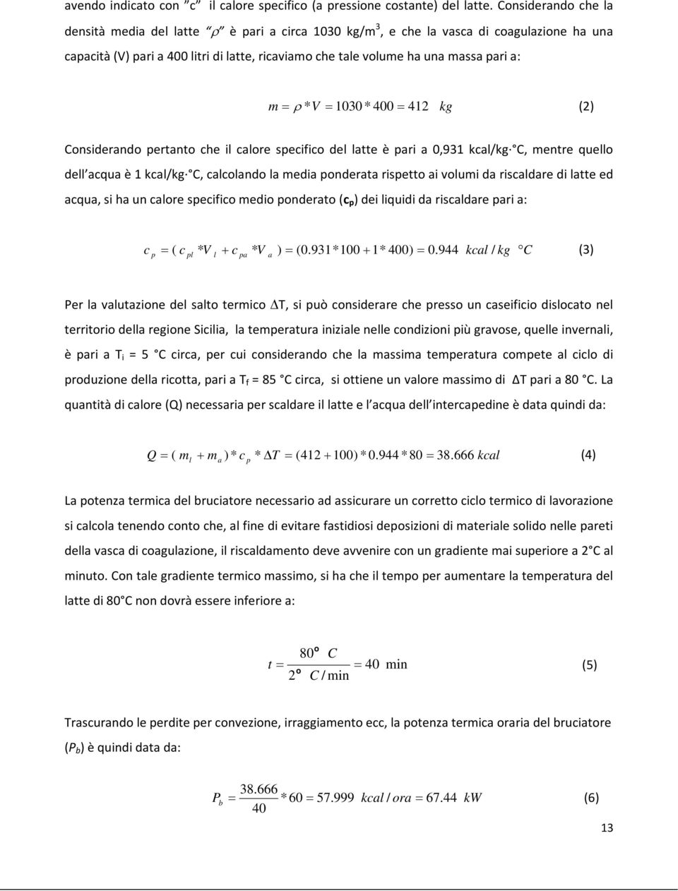 * V 1030 * 400 412 kg (2) Considerando pertanto che il calore specifico del latte è pari a 0,931 kcal/kg C, mentre quello dell acqua è 1 kcal/kg C, calcolando la media ponderata rispetto ai volumi da