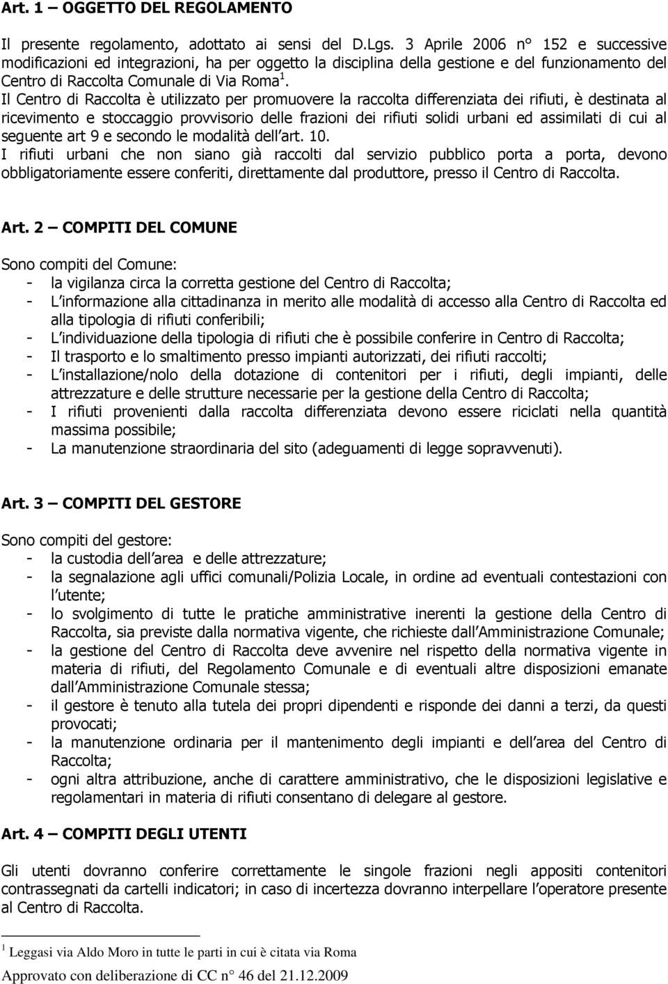 Il Centro di Raccolta è utilizzato per promuovere la raccolta differenziata dei rifiuti, è destinata al ricevimento e stoccaggio provvisorio delle frazioni dei rifiuti solidi urbani ed assimilati di