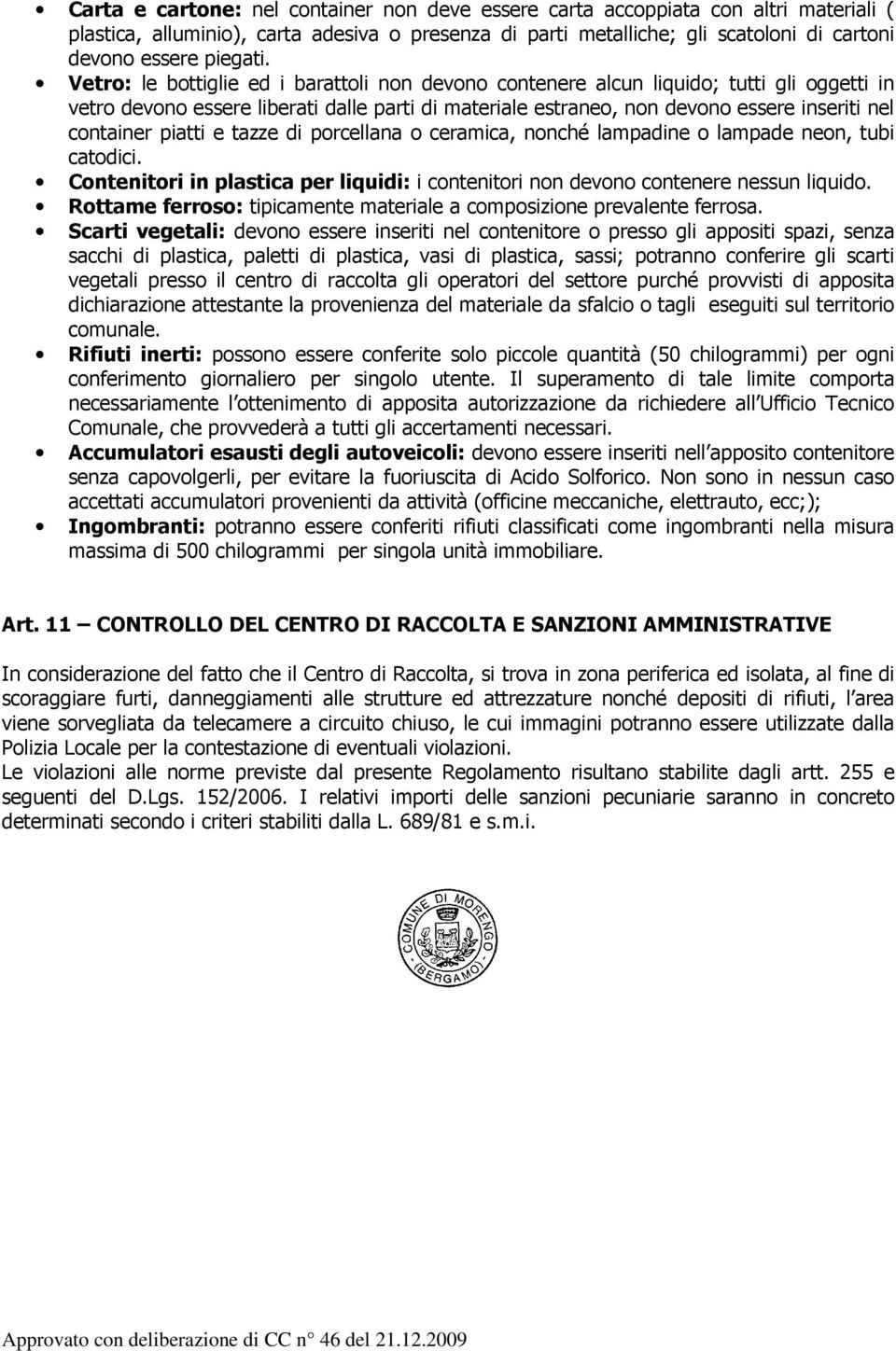 Vetro: le bottiglie ed i barattoli non devono contenere alcun liquido; tutti gli oggetti in vetro devono essere liberati dalle parti di materiale estraneo, non devono essere inseriti nel container