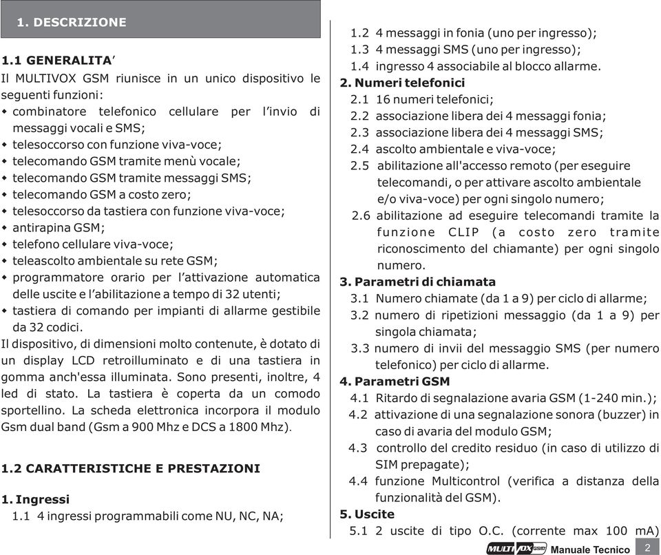 GSM tramite menù vocale; telecomando GSM tramite messaggi SMS; telecomando GSM a costo zero; telesoccorso da tastiera con funzione viva-voce; antirapina GSM; telefono cellulare viva-voce; teleascolto