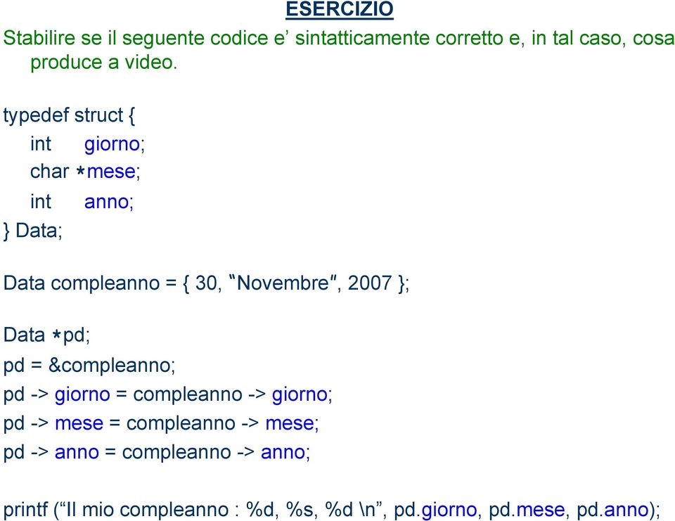 typedef struct { int giorno; char *mese; int anno; } Data; Data compleanno = { 30, Novembre, 2007 };