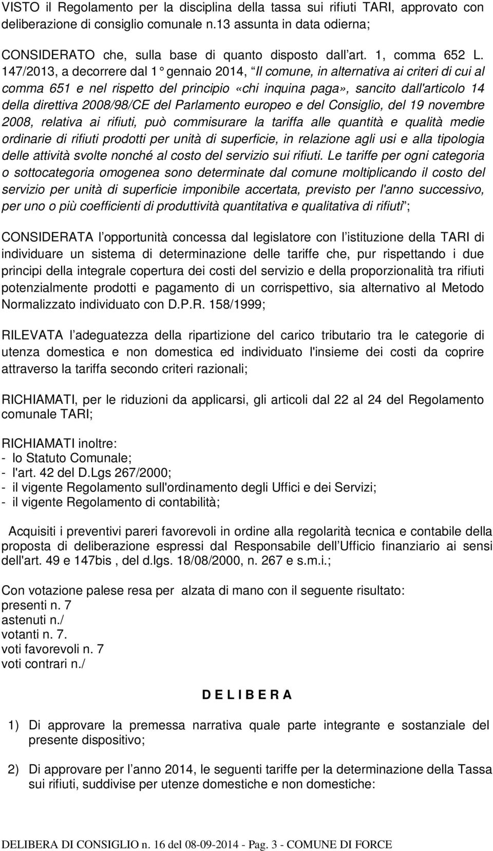 147/2013, a decorrere dal 1 gennaio 2014, Il comune, in alternativa ai criteri di cui al comma 651 e nel rispetto del principio «chi inquina paga», sancito dall'articolo 14 della direttiva 2008/98/CE