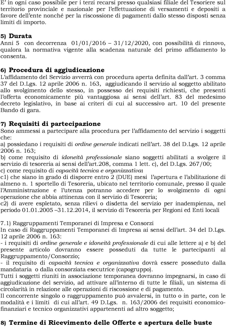 5) Durata Anni 5 con decorrenza 01/01/2016 31/12/2020, con possibilità di rinnovo, qualora la normativa vigente alla scadenza naturale del primo affidamento lo consenta.