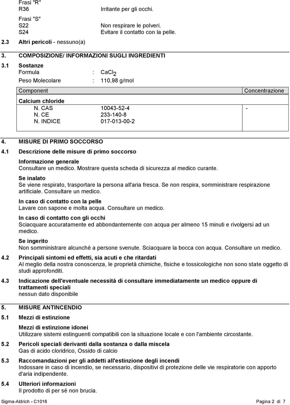 1 Descrizione delle misure di primo soccorso Informazione generale Consultare un medico. Mostrare questa scheda di sicurezza al medico curante.