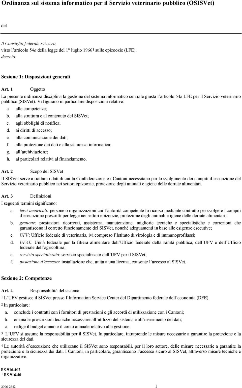 1 Oggetto La presente ordinanza disciplina la gestione del sistema informatico centrale giusta l articolo 54a LFE per il Servizio veterinario pubblico (SISVet).