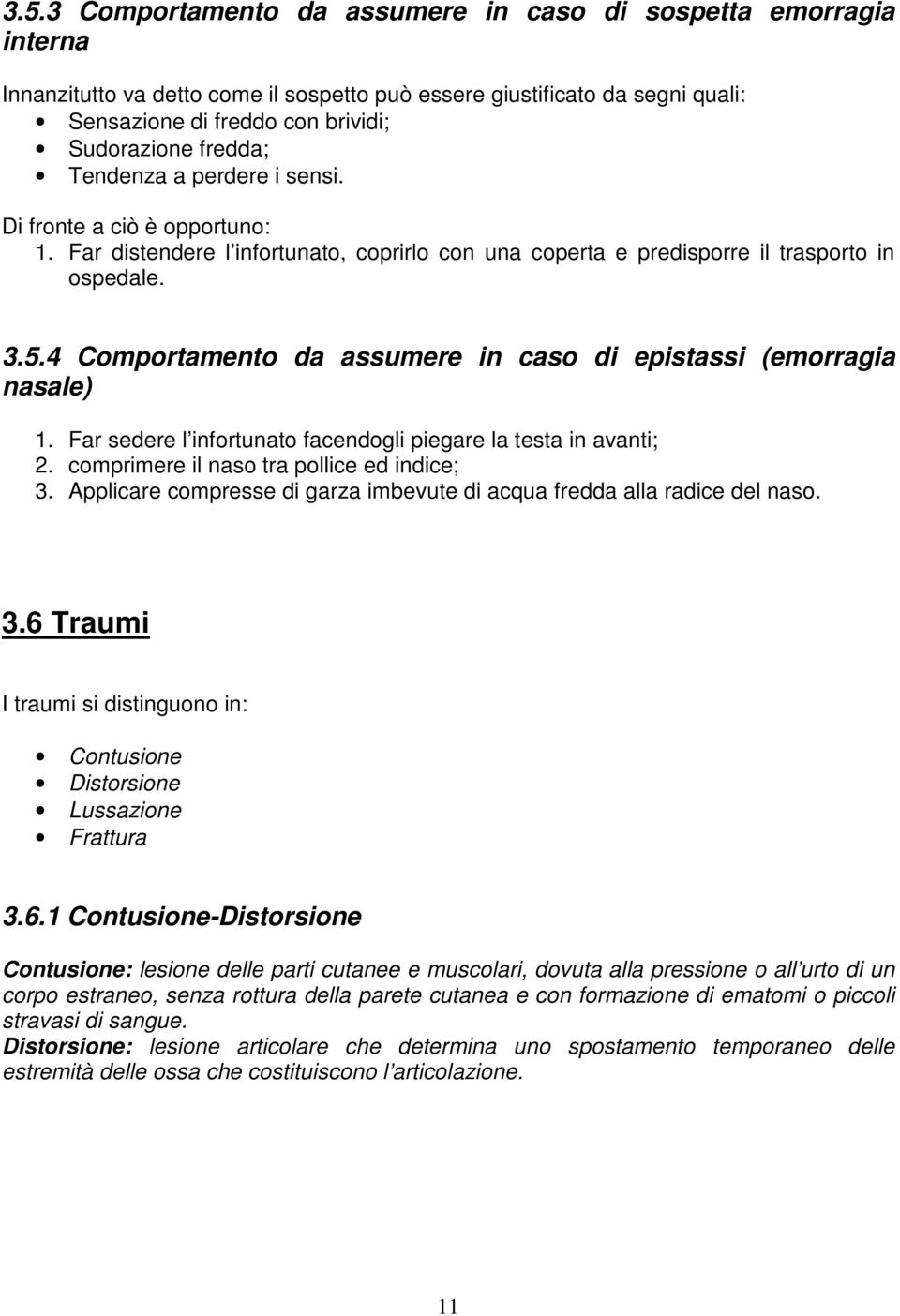 4 Comportamento da assumere in caso di epistassi (emorragia nasale) 1. Far sedere l infortunato facendogli piegare la testa in avanti; 2. comprimere il naso tra pollice ed indice; 3.