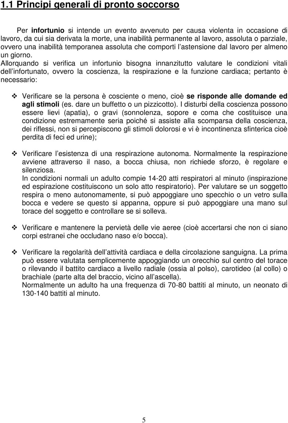 Allorquando si verifica un infortunio bisogna innanzitutto valutare le condizioni vitali dell infortunato, ovvero la coscienza, la respirazione e la funzione cardiaca; pertanto è necessario: