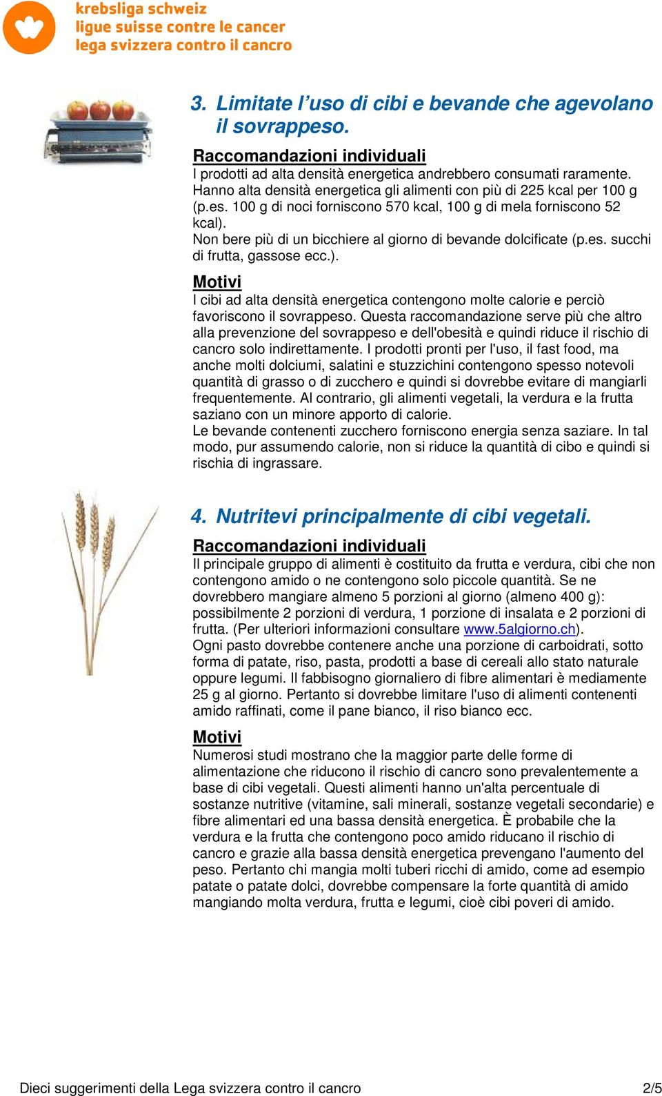 Non bere più di un bicchiere al giorno di bevande dolcificate (p.es. succhi di frutta, gassose ecc.). I cibi ad alta densità energetica contengono molte calorie e perciò favoriscono il sovrappeso.