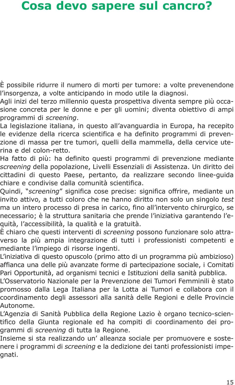 La legislazione italiana, in questo all avanguardia in Europa, ha recepito le evidenze della ricerca scientifica e ha definito programmi di prevenzione di massa per tre tumori, quelli della mammella,