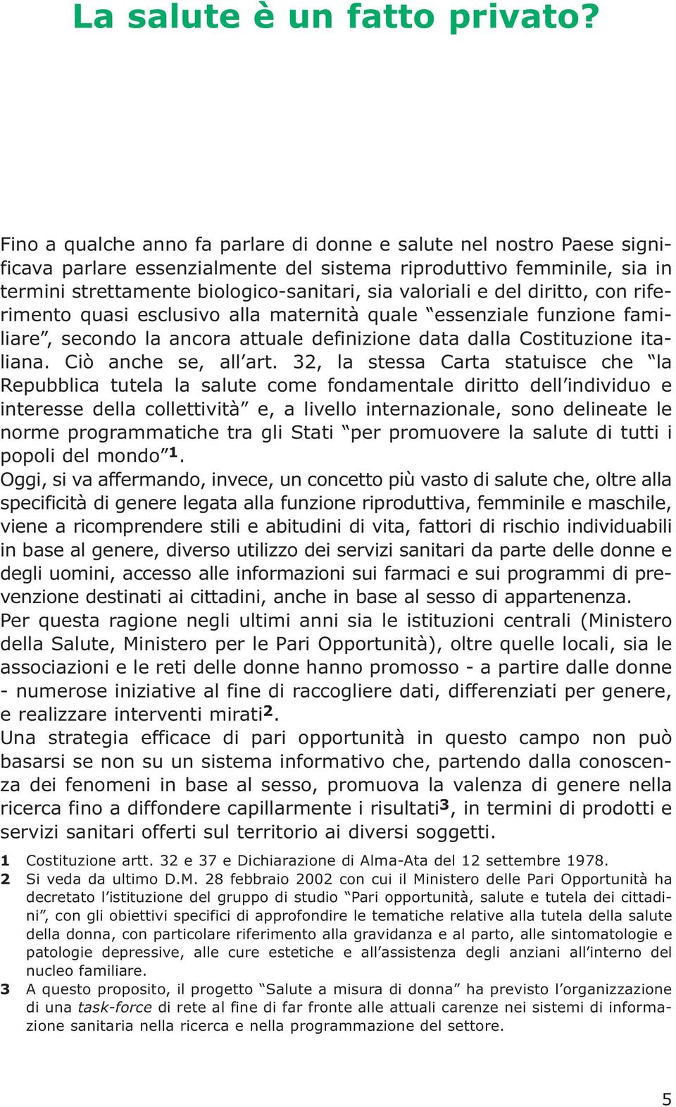 e del diritto, con riferimento quasi esclusivo alla maternità quale essenziale funzione familiare, secondo la ancora attuale definizione data dalla Costituzione italiana. Ciò anche se, all art.