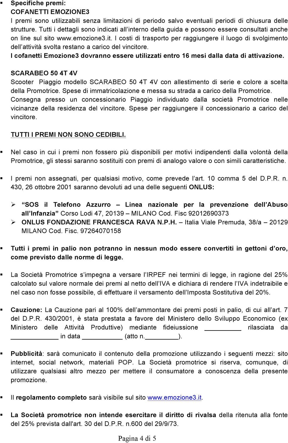 www.emozione3.it. I costi di trasporto per raggiungere il luogo di svolgimento dell attività svolta restano a carico del vincitore.