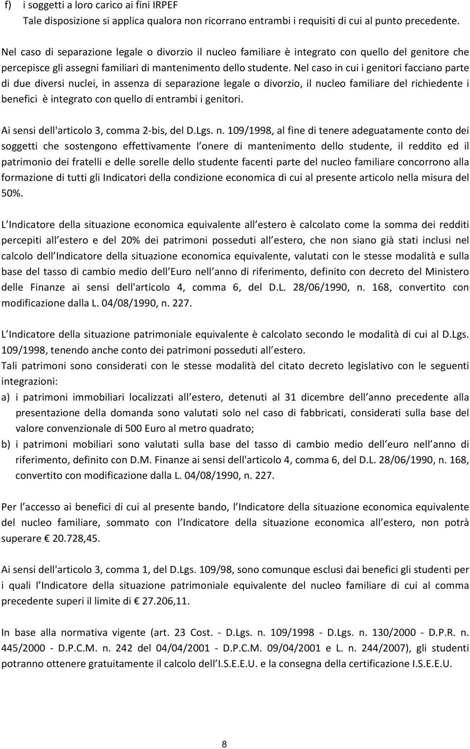 Nel caso in cui i genitori facciano parte di due diversi nuclei, in assenza di separazione legale o divorzio, il nucleo familiare del richiedente i benefici è integrato con quello di entrambi i