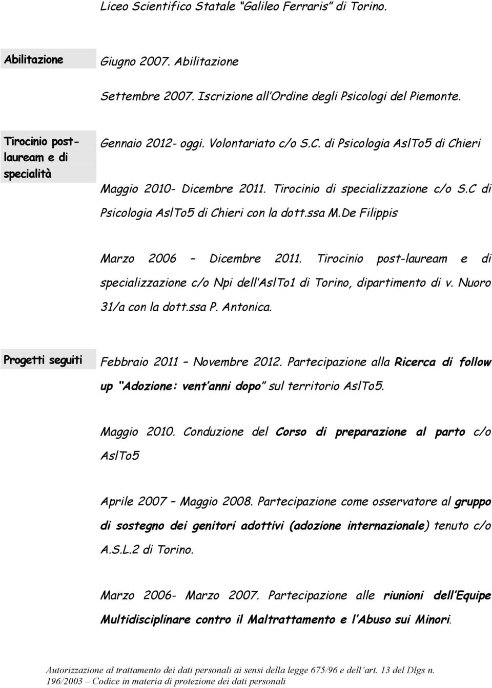 C di Psicologia AslTo5 di Chieri con la dott.ssa M.De Filippis Marzo 2006 Dicembre 2011. Tirocinio post-lauream e di specializzazione c/o Npi dell AslTo1 di Torino, dipartimento di v.