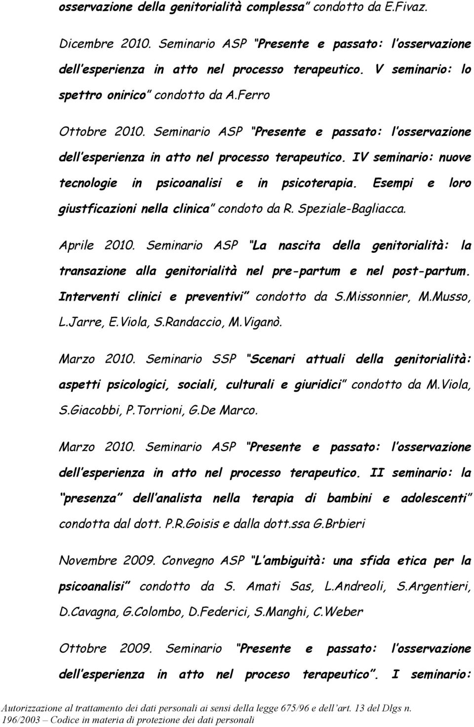 IV seminario: nuove tecnologie in psicoanalisi e in psicoterapia. Esempi e loro giustficazioni nella clinica condoto da R. Speziale-Bagliacca. Aprile 2010.