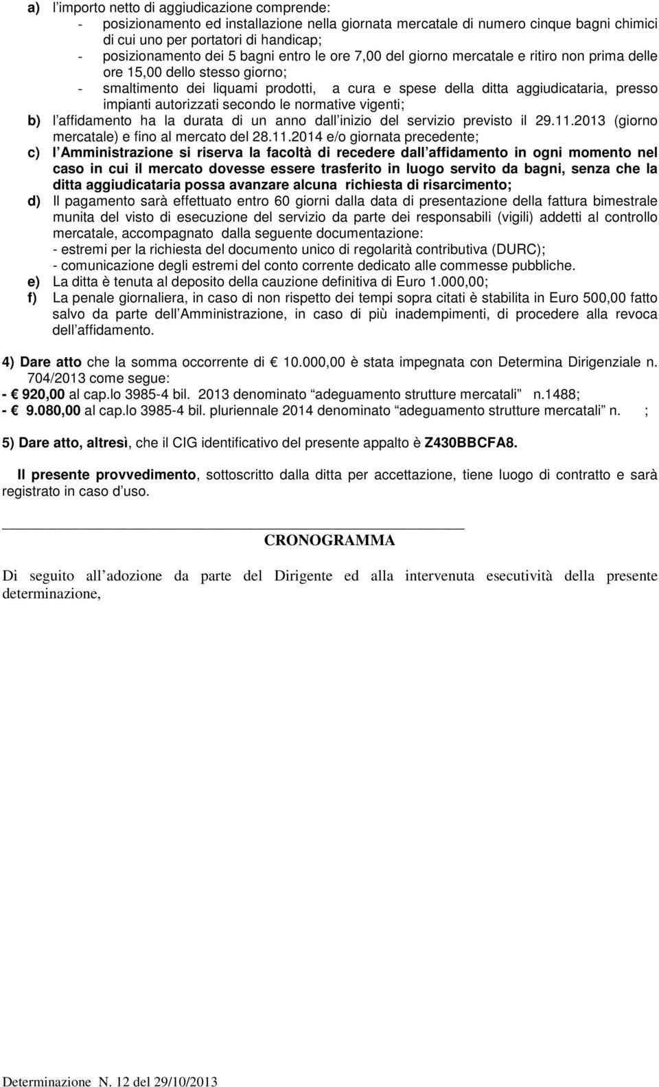 autorizzati secondo le normative vigenti; b) l affidamento ha la durata di un anno dall inizio del servizio previsto il 29.11.