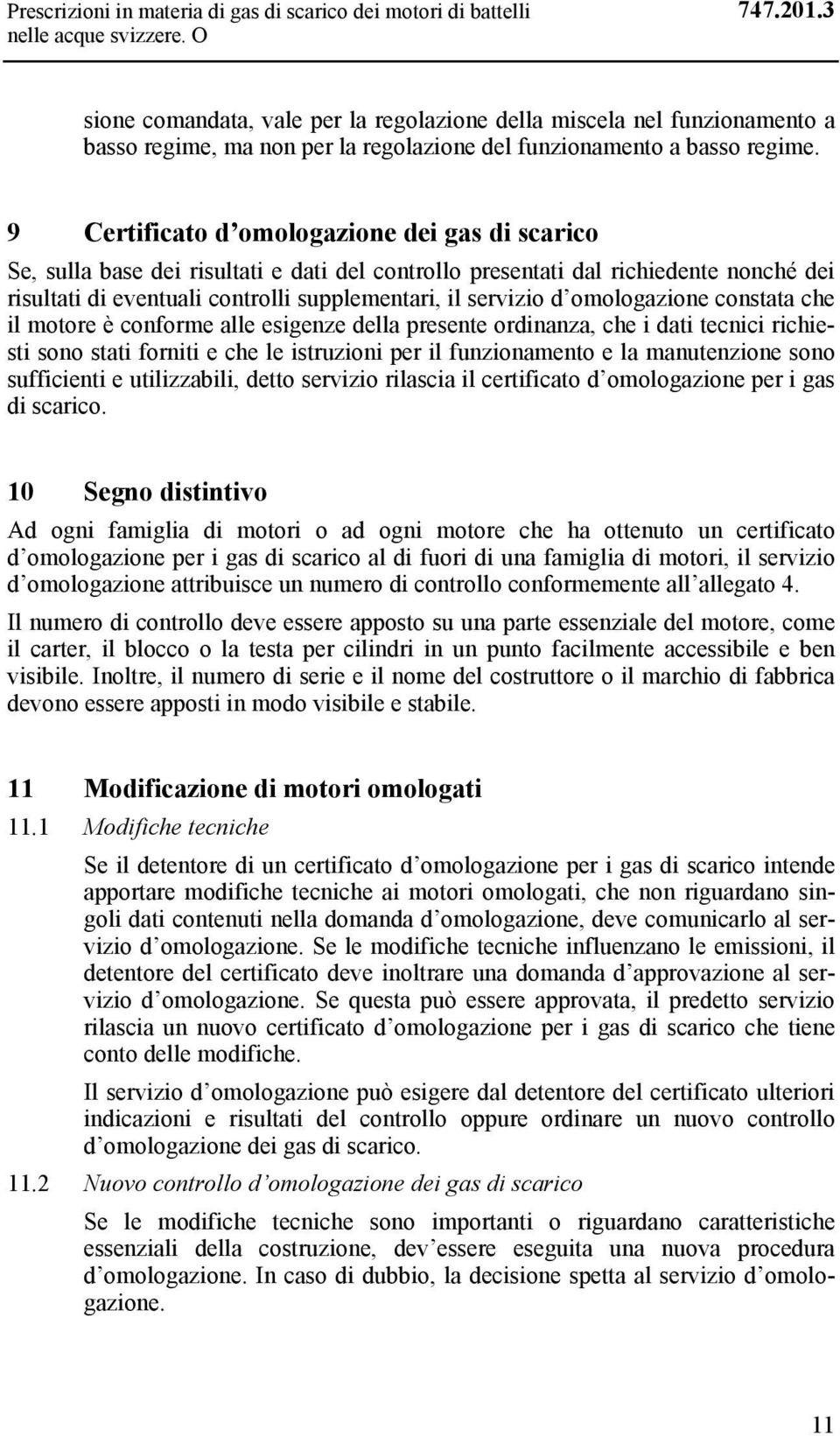 9 Certificato d omologazione dei gas di scarico Se, sulla base dei risultati e dati del controllo presentati dal richiedente nonché dei risultati di eventuali controlli supplementari, il servizio d