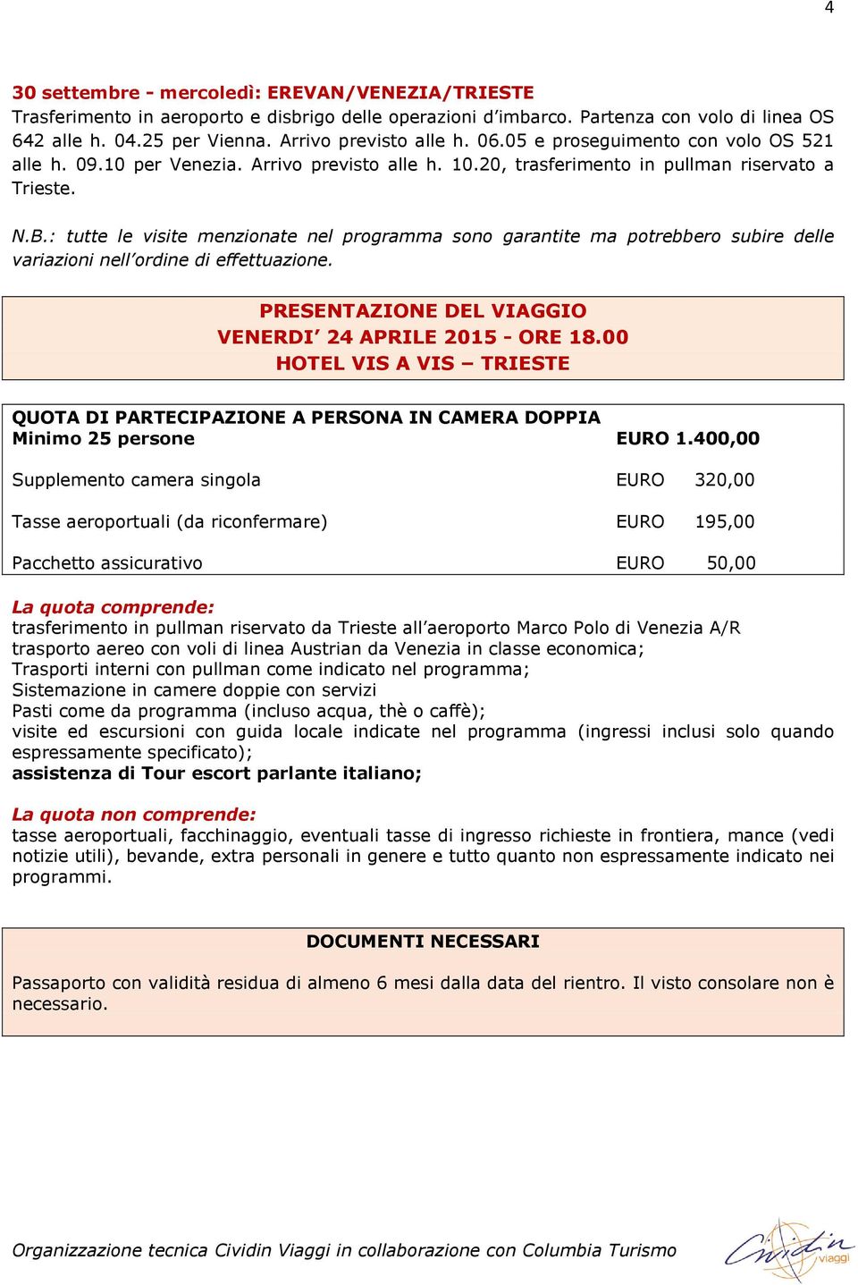 : tutte le visite menzionate nel programma sono garantite ma potrebbero subire delle variazioni nell ordine di effettuazione. PRESENTAZIONE DEL VIAGGIO VENERDI 24 APRILE 2015 - ORE 18.