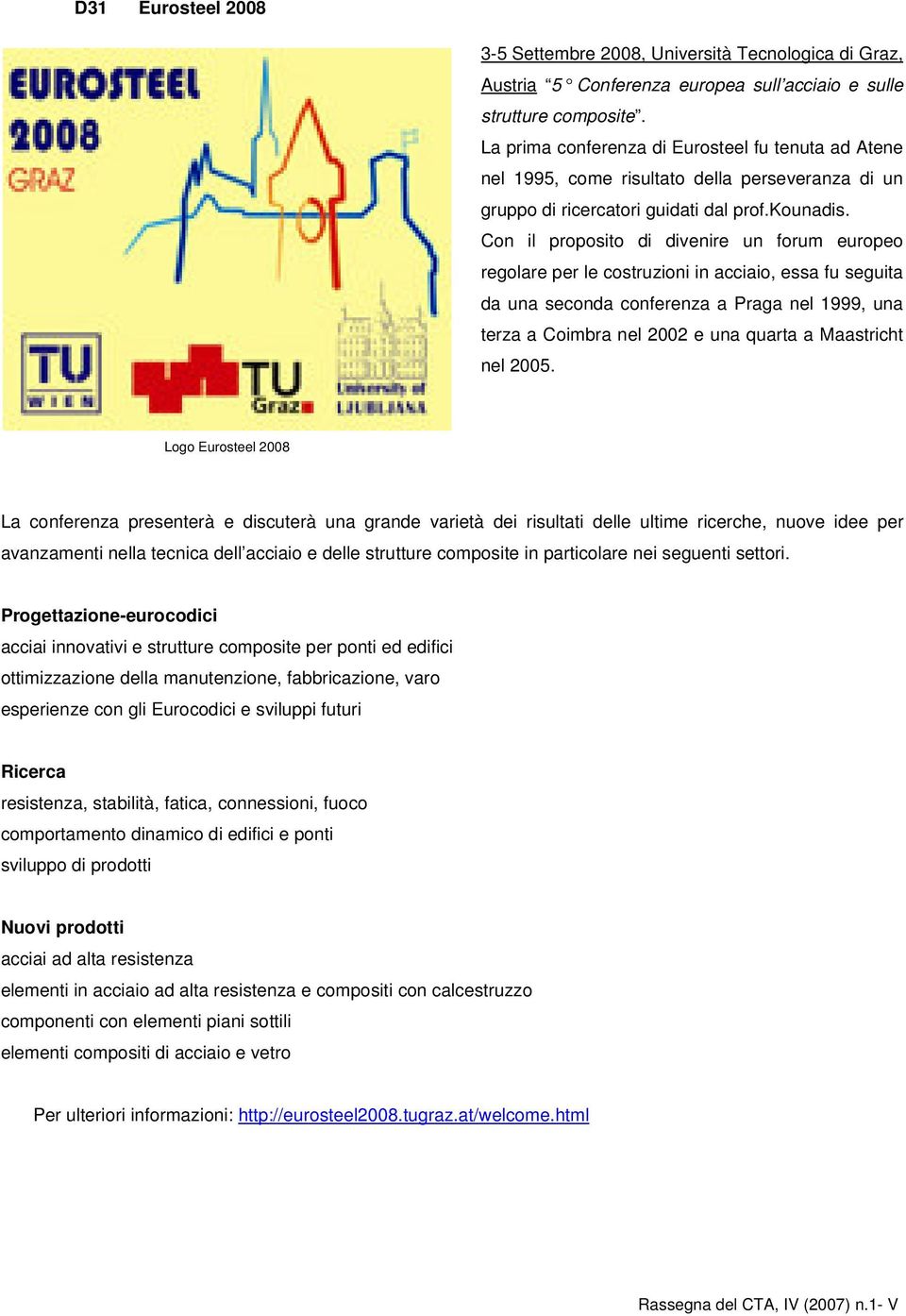 Con il proposito di divenire un forum europeo regolare per le costruzioni in acciaio, essa fu seguita da una seconda conferenza a Praga nel 1999, una terza a Coimbra nel 2002 e una quarta a