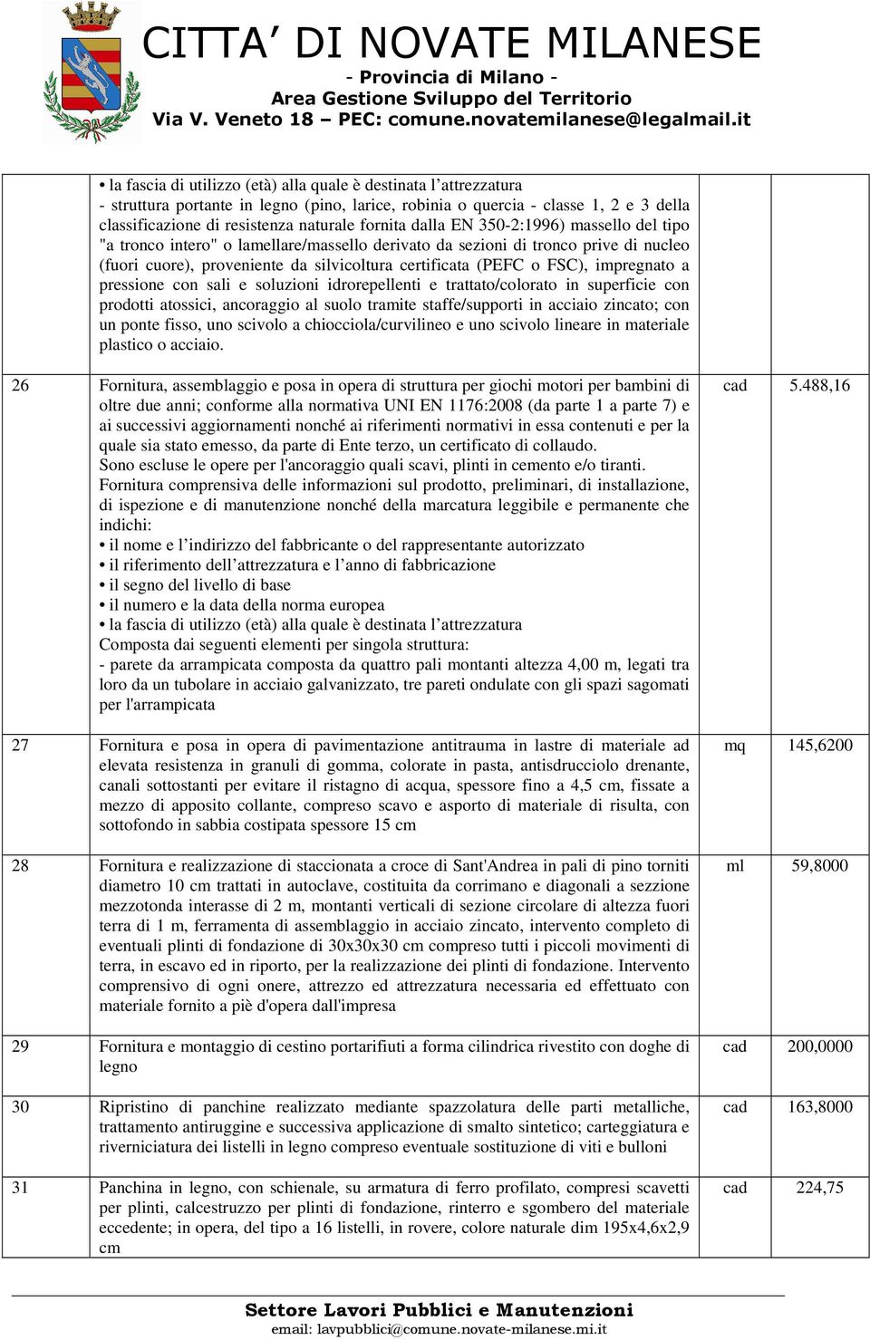 trattato/colorato in superficie con prodotti atossici, ancoraggio al suolo tramite staffe/supporti in acciaio zincato; con un ponte fisso, uno scivolo a chiocciola/curvilineo e uno scivolo lineare in