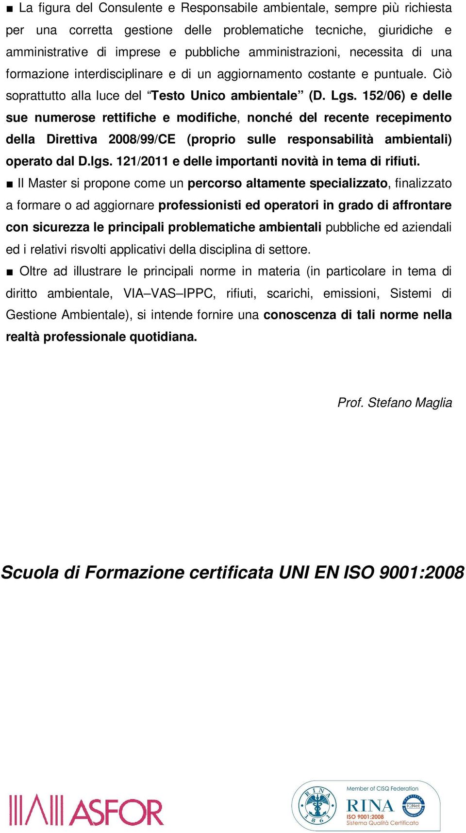 152/06) e delle sue numerose rettifiche e modifiche, nonché del recente recepimento della Direttiva 2008/99/CE (proprio sulle responsabilità ambientali) operato dal D.lgs.