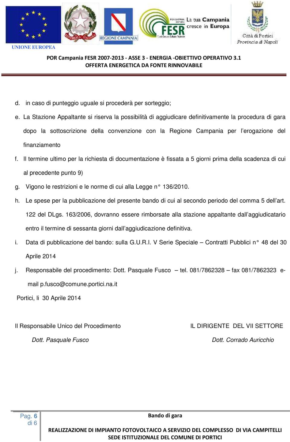 finanziamento f. Il termine ultimo per la richiesta di documentazione è fissata a 5 giorni prima della scadenza di cui al precedente punto 9) g.