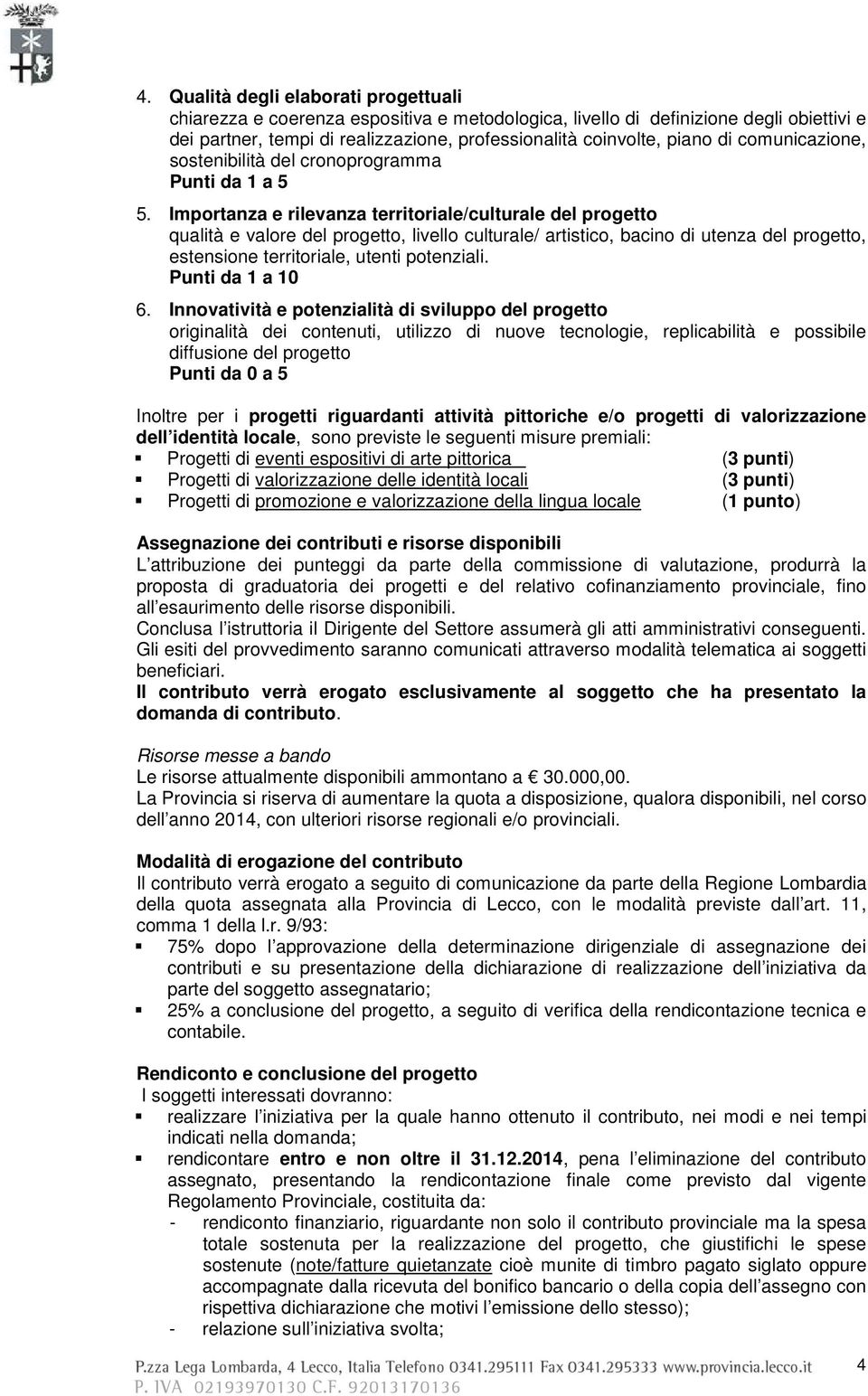 Importanza e rilevanza territoriale/culturale del progetto qualità e valore del progetto, livello culturale/ artistico, bacino di utenza del progetto, estensione territoriale, utenti potenziali. 6.