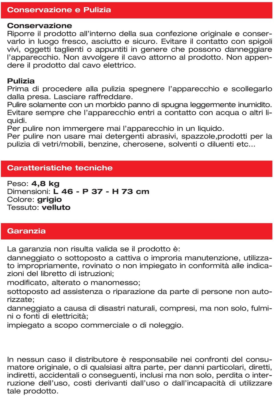 Non appendere il prodotto dal cavo elettrico. Pulizia Prima di procedere alla pulizia spegnere l apparecchio e scollegarlo dalla presa. Lasciare raffreddare.