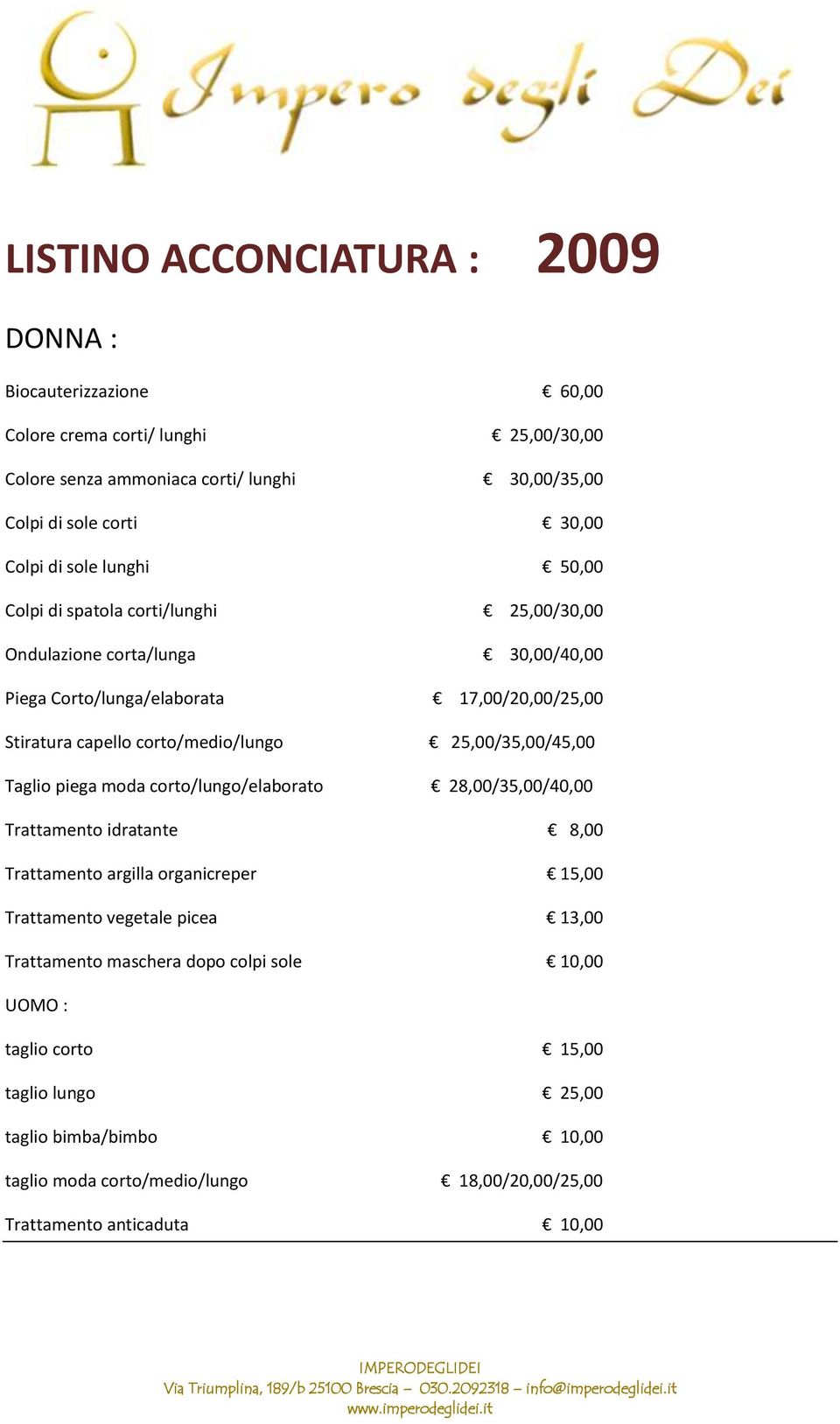 25,00/35,00/45,00 Taglio piega moda corto/lungo/elaborato 28,00/35,00/40,00 Trattamento idratante 8,00 Trattamento argilla organicreper 15,00 Trattamento vegetale picea 13,00