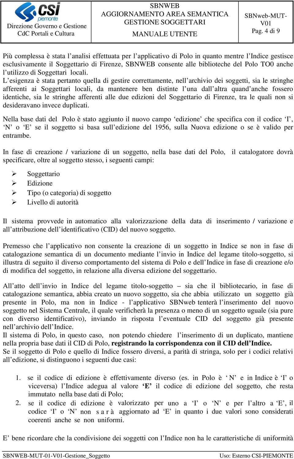 L esigenza è stata pertanto quella di gestire correttamente, nell archivio dei soggetti, sia le stringhe afferenti ai Soggettari locali, da mantenere ben distinte l una dall altra quand anche fossero