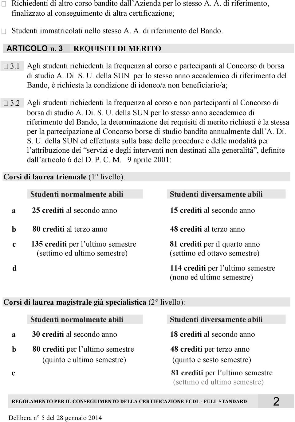 della SUN per lo stesso anno accademico di riferimento del Bando, è richiesta la condizione di idoneo/a non beneficiario/a; Agli studenti richiedenti la frequenza al corso e non partecipanti al