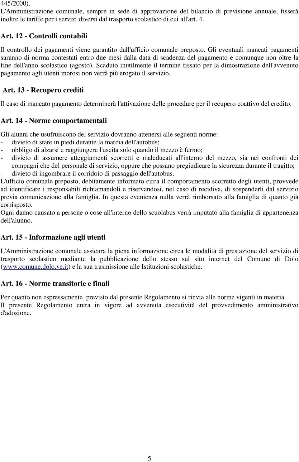 Gli eventuali mancati pagamenti saranno di norma contestati entro due mesi dalla data di scadenza del pagamento e comunque non oltre la fine dell'anno scolastico (agosto).