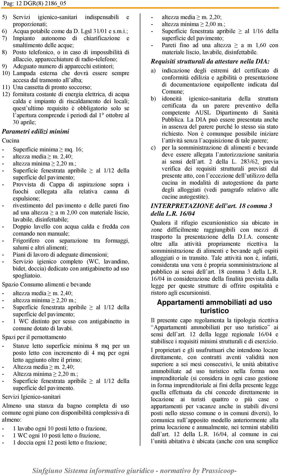 di impossibilità di allaccio, apparecchiature di radio-telefono; 9) Adeguato numero di apparecchi estintori; 10) Lampada esterna che dovrà essere sempre accesa dal tramonto all alba; 11) Una cassetta