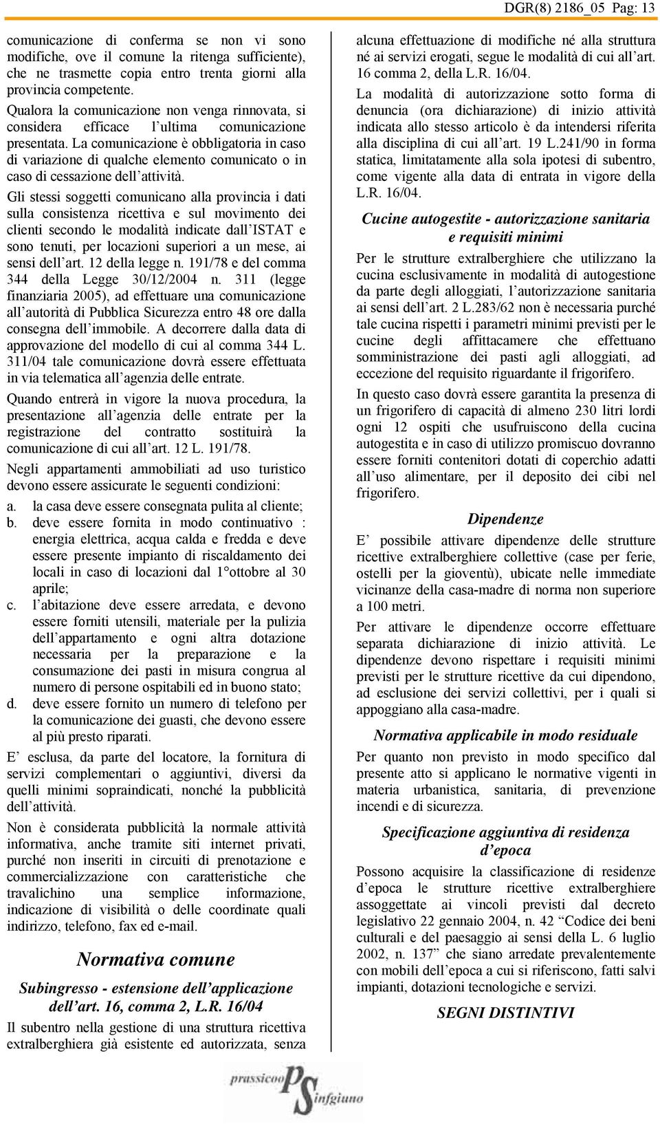 La comunicazione è obbligatoria in caso di variazione di qualche elemento comunicato o in caso di cessazione dell attività.