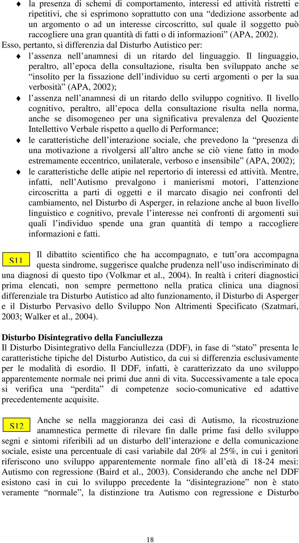 Esso, pertanto, si differenzia dal Disturbo Autistico per: l assenza nell anamnesi di un ritardo del linguaggio.