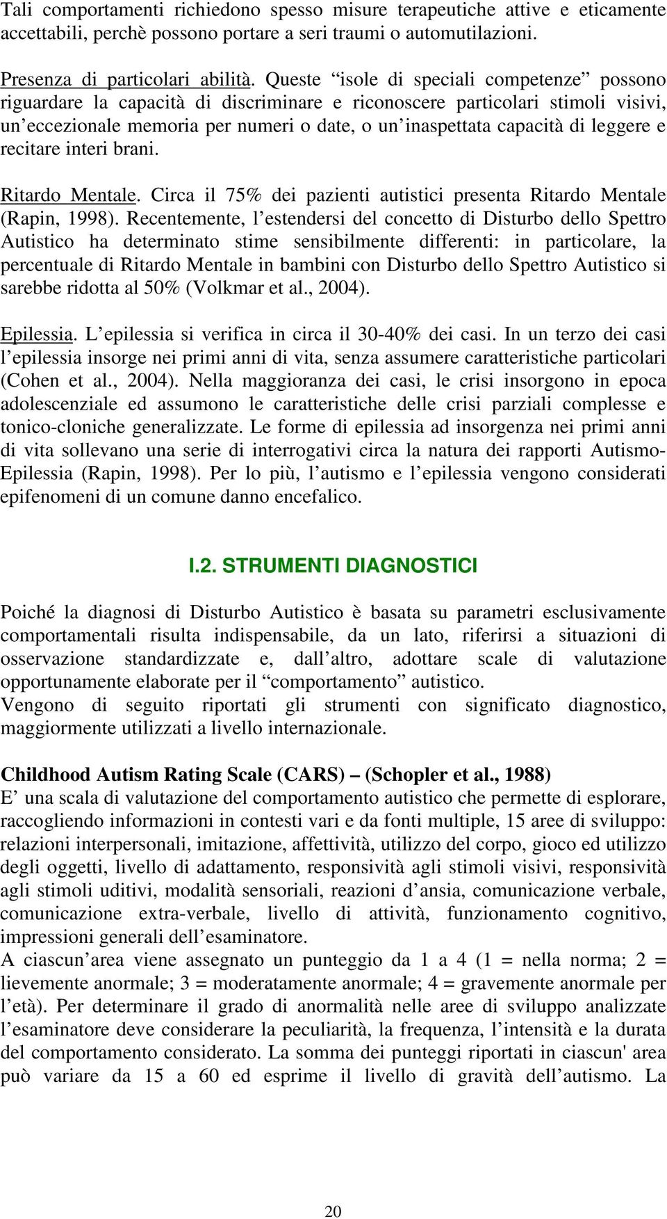 leggere e recitare interi brani. Ritardo Mentale. Circa il 75% dei pazienti autistici presenta Ritardo Mentale (Rapin, 1998).